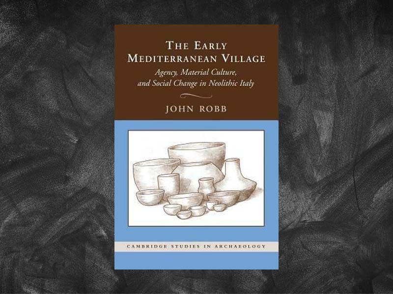 Robb, John – The Early Mediterranean Village: Agency, Material Culture, and Social Change in Neolithic Italy