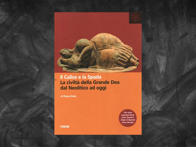 Eisler, Riane – Il Calice E La Spada. La Civiltà della grande Dea dal Neolitico ad oggi