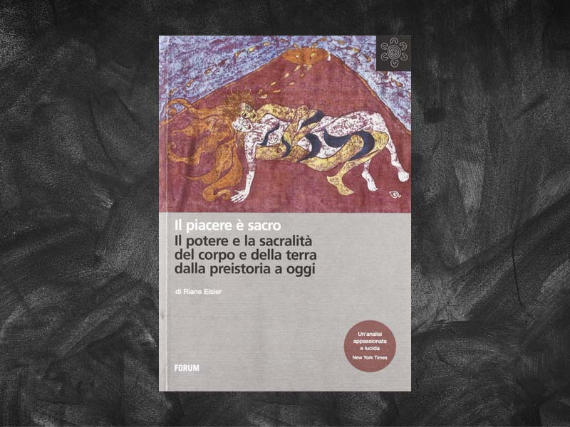 Eisler, Riane – Il piacere è sacro. Il potere e la sacralità del corpo e della terra dalla Preistoria a oggi