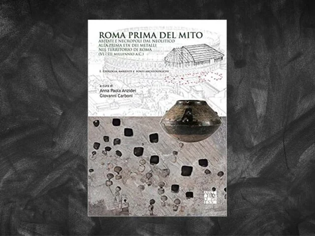Anzidei, Anna Paola and Carboni, Giovanni – Rome before the myth: settlements and necropolises from the Neolithic to the early Metal Age in the Rome area (VI-III millennium BC)