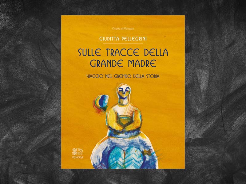 Pellegrini, Giuditta – Sulle tracce della grande madre. Viaggio nel grembo della storia